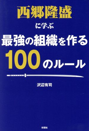 西郷隆盛に学ぶ最強の組織を作る100のルール