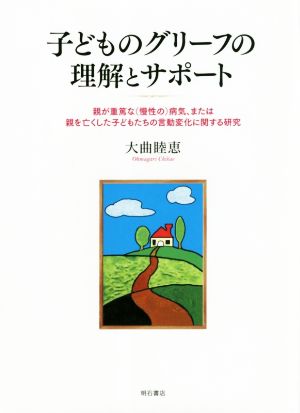 子どものグリーフの理解とサポート 親が重篤な(慢性の)病気、または親を亡くした子どもたちの言動変化に関する研究