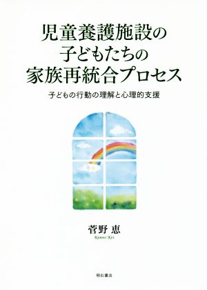 児童養護施設の子どもたちの家族再統合プロセス 子どもの行動の理解と心理的支援