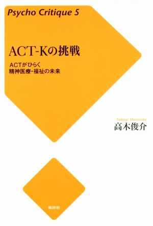 ACT-Kの挑戦 増補新版 ACTがひらく精神医療・福祉の未来 Psycho Critique5