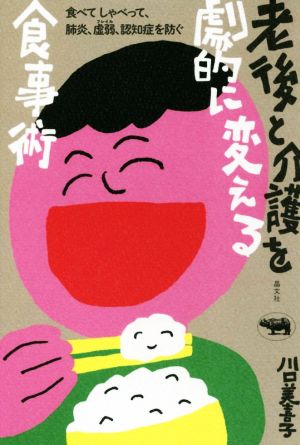 老後と介護を劇的に変える食事術 食べてしゃべって、肺炎、虚弱、認知症を防ぐ