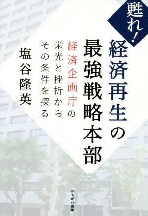 甦れ！経済再生の最強戦略本部 経済企画庁の栄光と挫折からその条件を探る