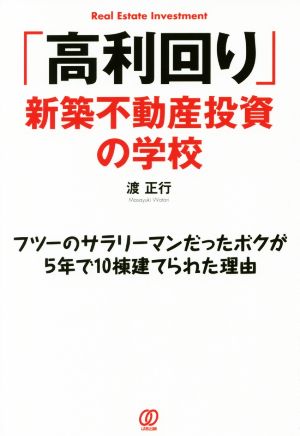 「高利回り」新築不動産投資の学校 フツーのサラリーマンだったボクが5年で10棟建てられた理由