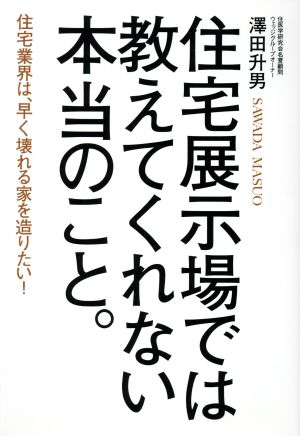 住宅展示場では教えてくれない本当のこと。 住宅業界は、早く壊れる家を造りたい！