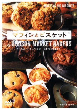 マフィンとビスケット By HUDSON MARKET BAKERS アメリカンベーキングレシピ～お菓子から食事まで～