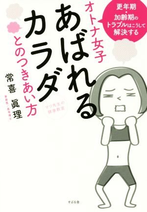 オトナ女子 あばれるカラダとのつきあい方 マリ先生の健康教室 更年期・加齢期のトラブルはこうして解決する