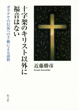 十字架のキリスト以外に福音はない ガラテヤの信徒への手紙による説教