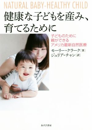 健康な子どもを産み、育てるために 子どものために親ができるアメリカ最新自然医療