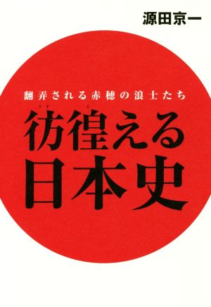 彷徨える日本史 翻弄される赤穂の浪士たち