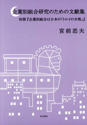 企業別組合研究のための文献集 別冊『企業別組合は日本の「トロイの木馬」』