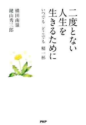 二度とない人生を生きるために いつでもどこでも精一杯