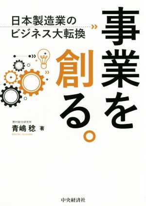 事業を創る。 日本製造業のビジネス大転換