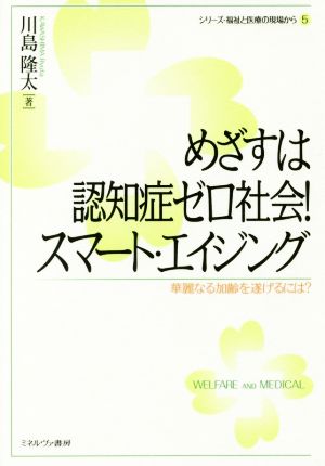 めざすは認知症ゼロ社会！スマート・エイジング 華麗なる加齢を遂げるには？ シリーズ・福祉と医療の現場から5