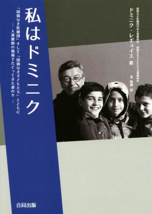 私はドミニク 「国境なき医師団」そして「国境なき子どもたち」とともに 人道援助の現場でたどってきた道のり