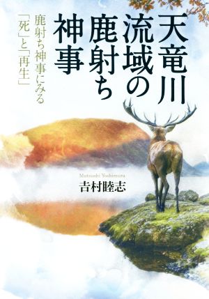 天龍川流域の鹿射ち神事 鹿射ち神事にみる「死」と「再生」