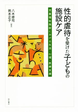 性的虐待を受けた子どもの施設ケア 児童福祉施設における生活・心理・医療支援