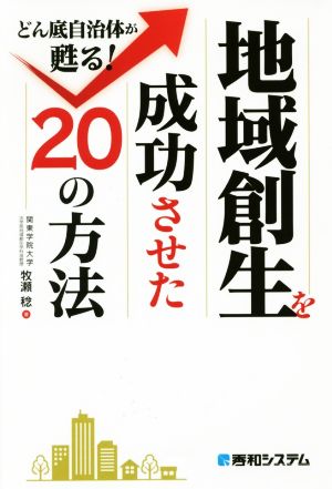 地域創生を成功させた20の方法 どん底自治体が甦る！