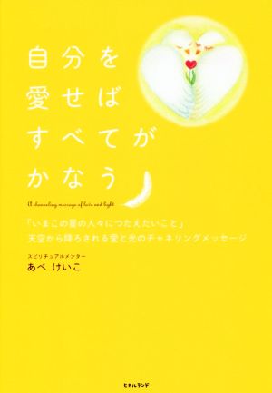 自分を愛せばすべてがかなう 「いまこの星の人々につたえたいこと」天空から降ろされる愛と光のチャネリングメッセージ