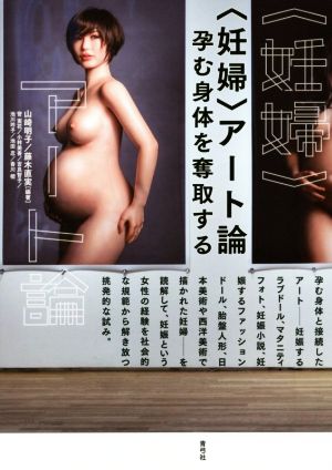 〈妊婦〉アート論 孕む身体を奪取する