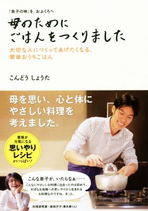 母のためにごはんをつくりました 「息子の味」を、おふくろへ 大切な人につくってあげたくなる、簡単おうちごはん