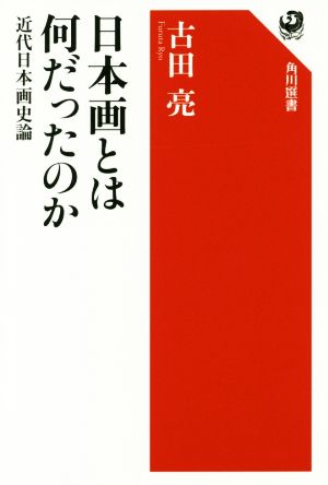 日本画とは何だったのか近代日本画史論角川選書596