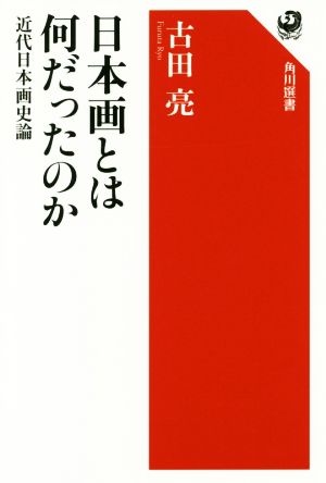 日本画とは何だったのか 近代日本画史論 角川選書596