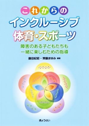 これからのインクルーシブ体育・スポーツ 障害のある子供たちも一緒に楽しむための指導