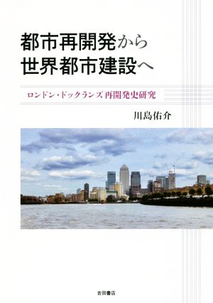 都市再開発から世界都市建設へロンドン・ドックランズ再開発史研究