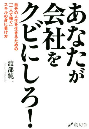 あなたが会社をクビにしろ！ 自分の人生を生きるための「一人で稼ぐ」スキルの身に着け方