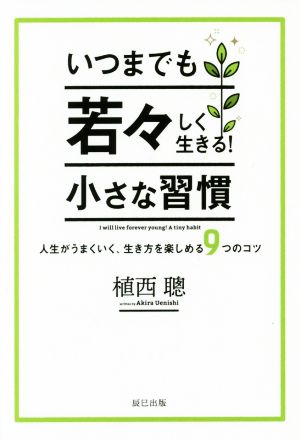 いつまでも若々しく生きる！小さな習慣 人生がうまくいく、生き方を楽しめる9つのコツ