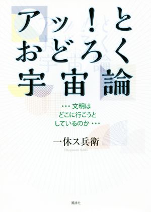 アッ！とおどろく宇宙論 文明はどこに行こうとしているのか