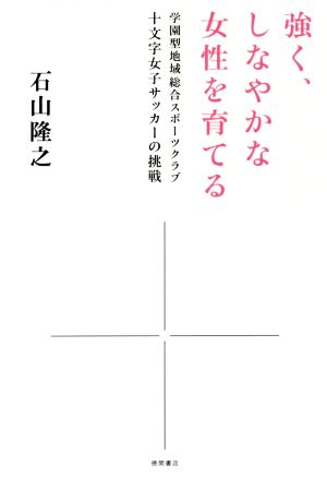 強く、しなやかな女性を育てる 学園型地域総合スポーツクラブ十文字女子サッカーの挑戦