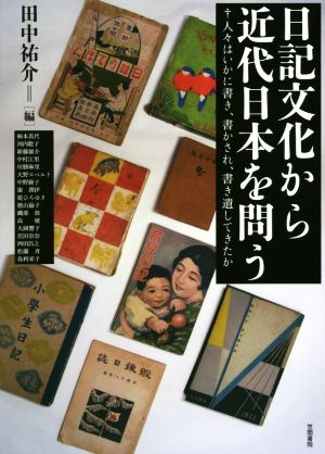 日記文化から近代日本を問う 人々はいかに書き、書かされ、書き遺してきたか