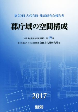 郡庁域の空間構成 第20回古代官衙・集落研究会報告書 奈良文化財研究所研究報告第19冊