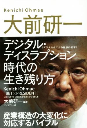 大前研一 デジタル・ディスラプション(デジタル化による破壊的変革)時代の生き残り方 「BBT×プレジデント」エグゼクティブセミナー選書Vol.6