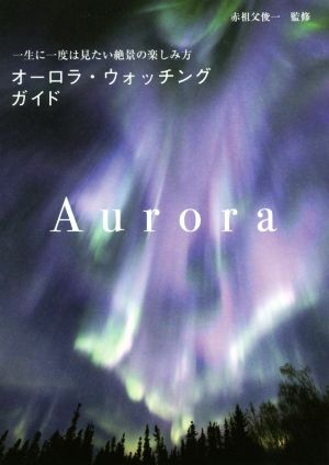 オーロラ・ウォッチングガイド 一生に一度は見たい絶景の楽しみ方