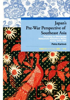 英文 Japan's PreーWar Perspective of Southeast Asia Focusing on Ethnologist Matsumoto Nobuhiro's Works During 1919-1945 早稲田大学エウプラクシス叢書010