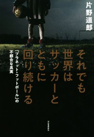 それでも世界はサッカーとともに回り続ける 「プラネット・フットボール」の不都合な真実