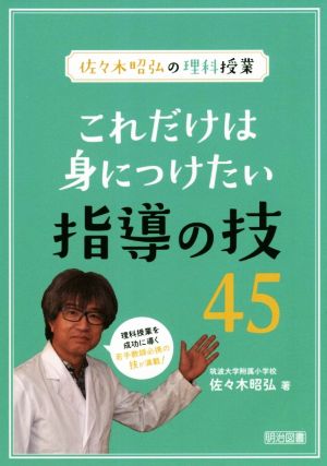 これだけは身につけたい指導の技45 佐々木昭弘の理科授業