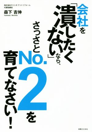 会社を「潰したくない」なら、さっさとNo.2を育てなさい！