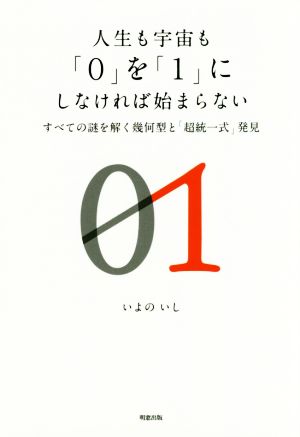 人生も宇宙も「0」を「1」にしなければ始まらない すべての謎を解く幾何型と「超統一式」発見