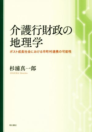 介護行財政の地理学 ポスト成長社会における市町村連携の可能性