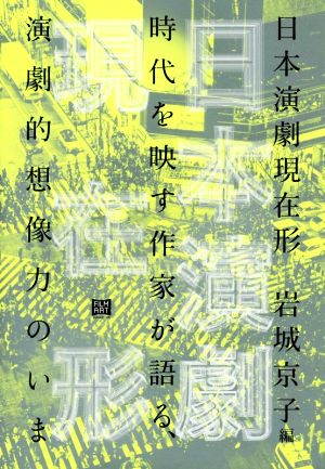 日本演劇現在形 時代を映す作家が語る、演劇的想像力のいま