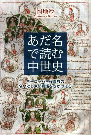 あだ名で読む中世史 ヨーロッパ王侯貴族の名づけと家門意識をさかのぼる