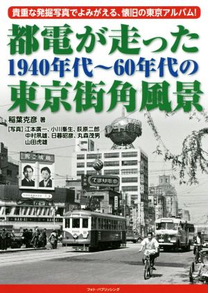 都電が走った1940年代～60年代の東京街角風景 貴重な発掘写真でよみがえる、懐旧の東京アルバム！