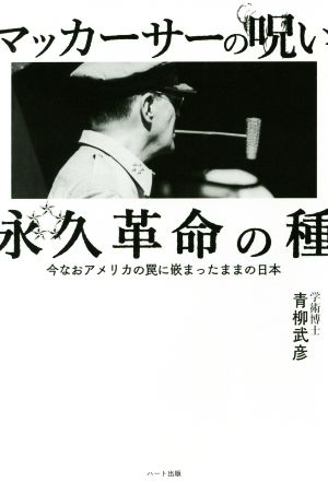 マッカーサーの呪い 永久革命の種 今なおアメリカの罠に篏まったままの日本