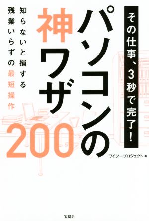 その仕事、3秒で完了！パソコンの神ワザ200 知らないと損する残業いらずの最短操作