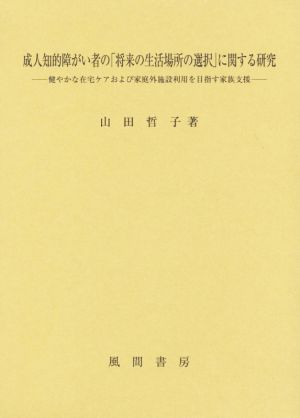 成人知的障がい者の「将来の生活場所の選択」に関する研究 健やかな在宅ケアおよび家庭外施設利用を目指す家族支援