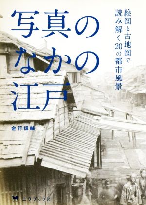 写真のなかの江戸 絵図と古地図で読み解く20の都市風景