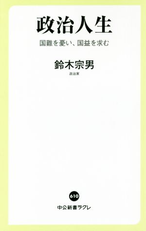 政治人生 国難を憂い、国益を求む 中公新書ラクレ610